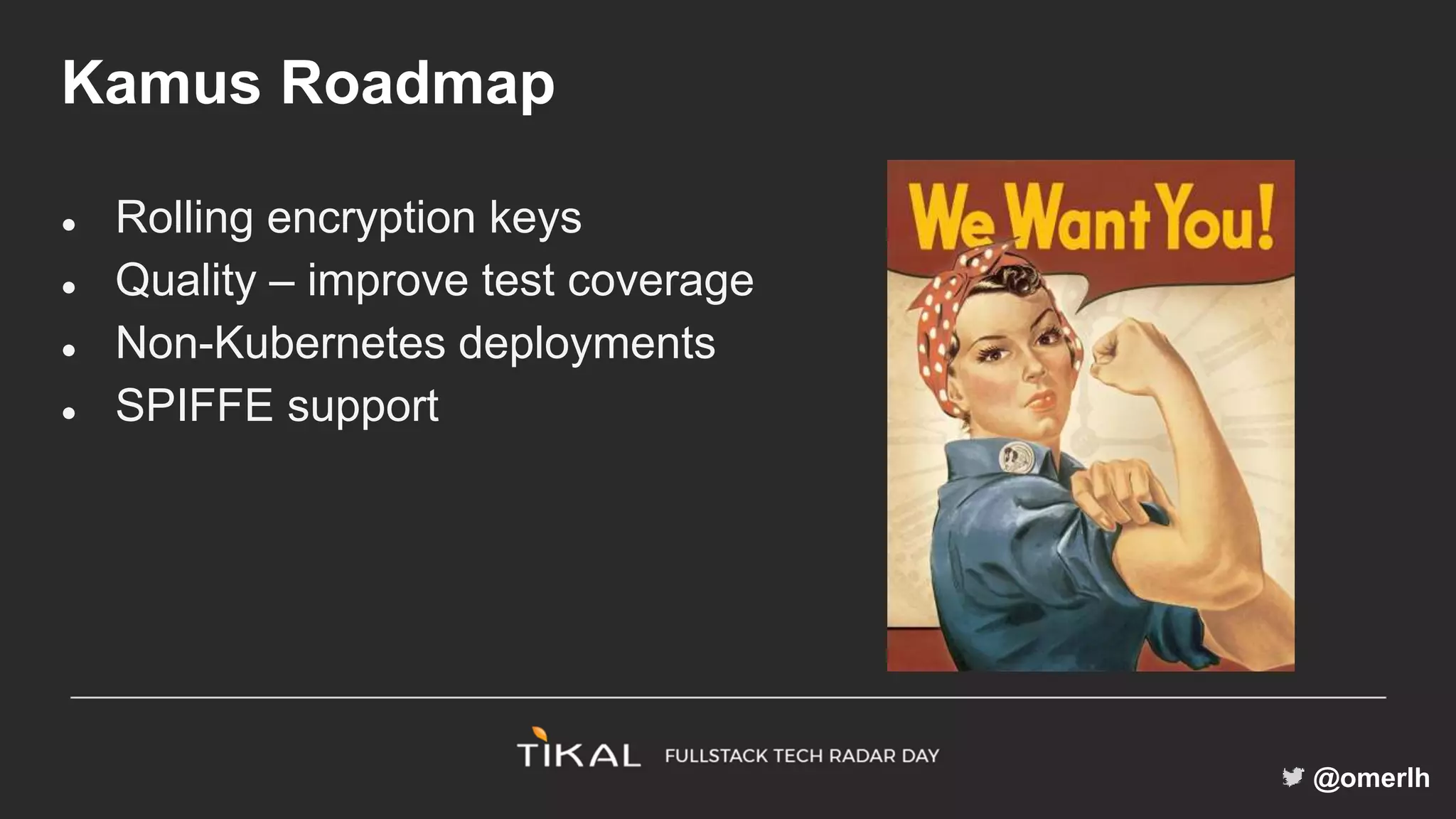 @omerlh
Kamus Roadmap
● Rolling encryption keys
● Quality – improve test coverage
● Non-Kubernetes deployments
● SPIFFE support
 