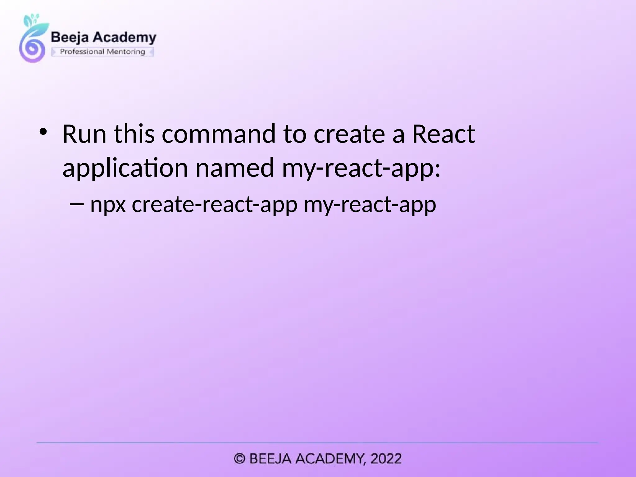 • Run this command to create a React
application named my-react-app:
– npx create-react-app my-react-app
 
