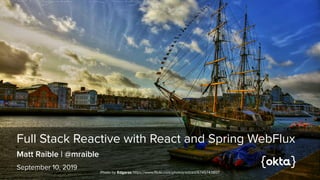 Full Stack Reactive with React and Spring WebFlux
Matt Raible | @mraible
September 10, 2019
Photo by Edgaras https://www.flickr.com/photos/edzed/6745743807
 