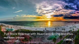 Full Stack Reactive with React and Spring WebFlux
Matt Raible | @mraible
December 4, 2019
Photo by Joey Newcombe flickr.com/photos/ogluc1f3r/14921486525
 