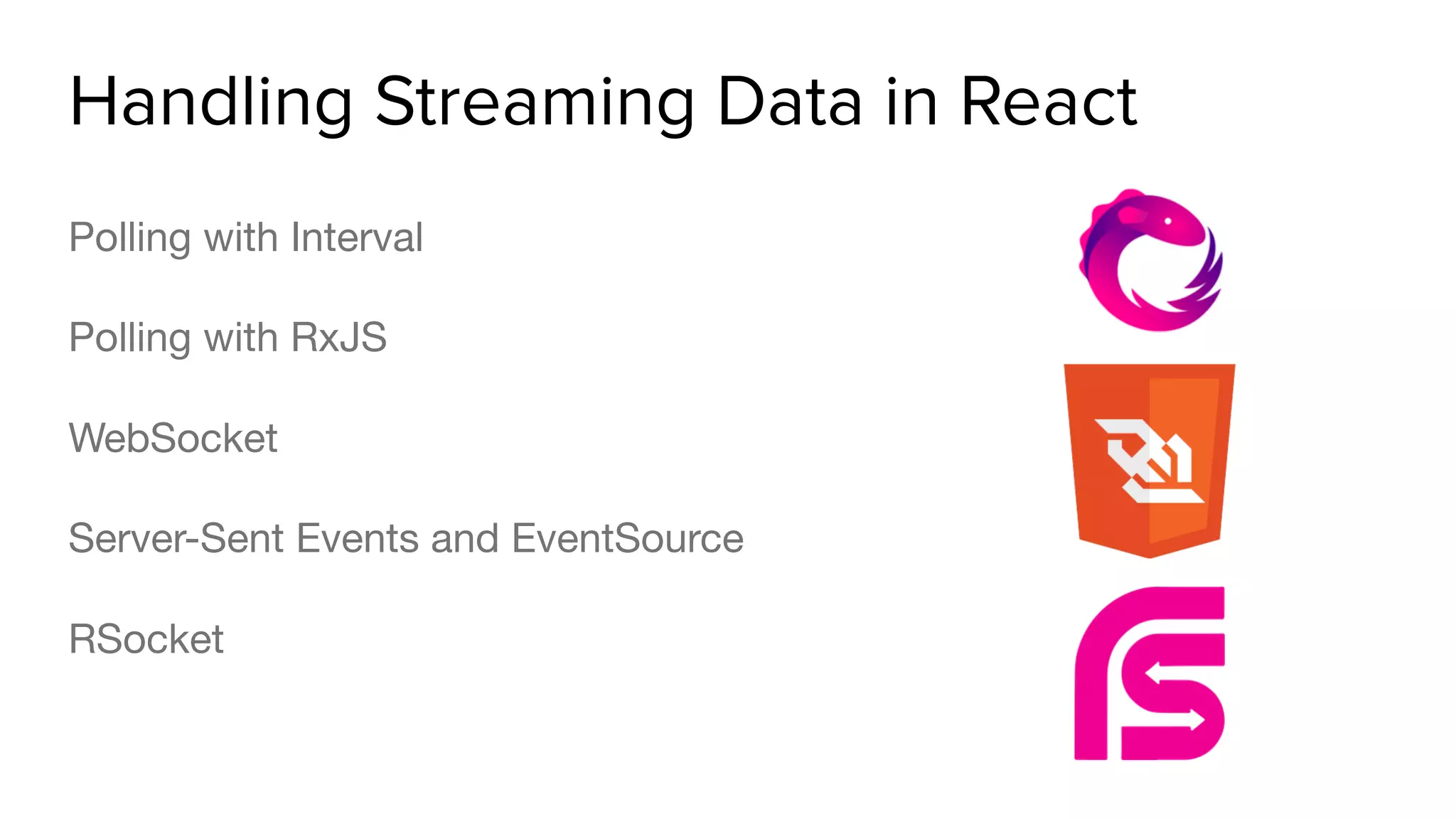 Handling Streaming Data in React
Polling with Interval

Polling with RxJS

WebSocket

Server-Sent Events and EventSource

RSocket
 