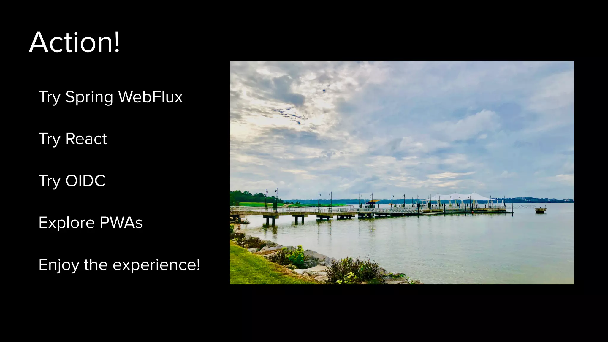 Action!
Try Spring WebFlux
Try React
Try OIDC
Explore PWAs
Enjoy the experience!
 