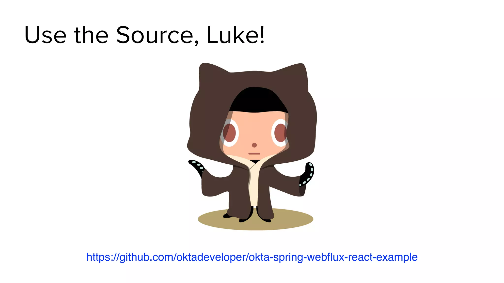 Use the Source, Luke!
git clone https://github.com/oktadeveloper/okta-spring-webflux-react-
example.git
https://github.com/oktadeveloper/okta-spring-webﬂux-react-example
 