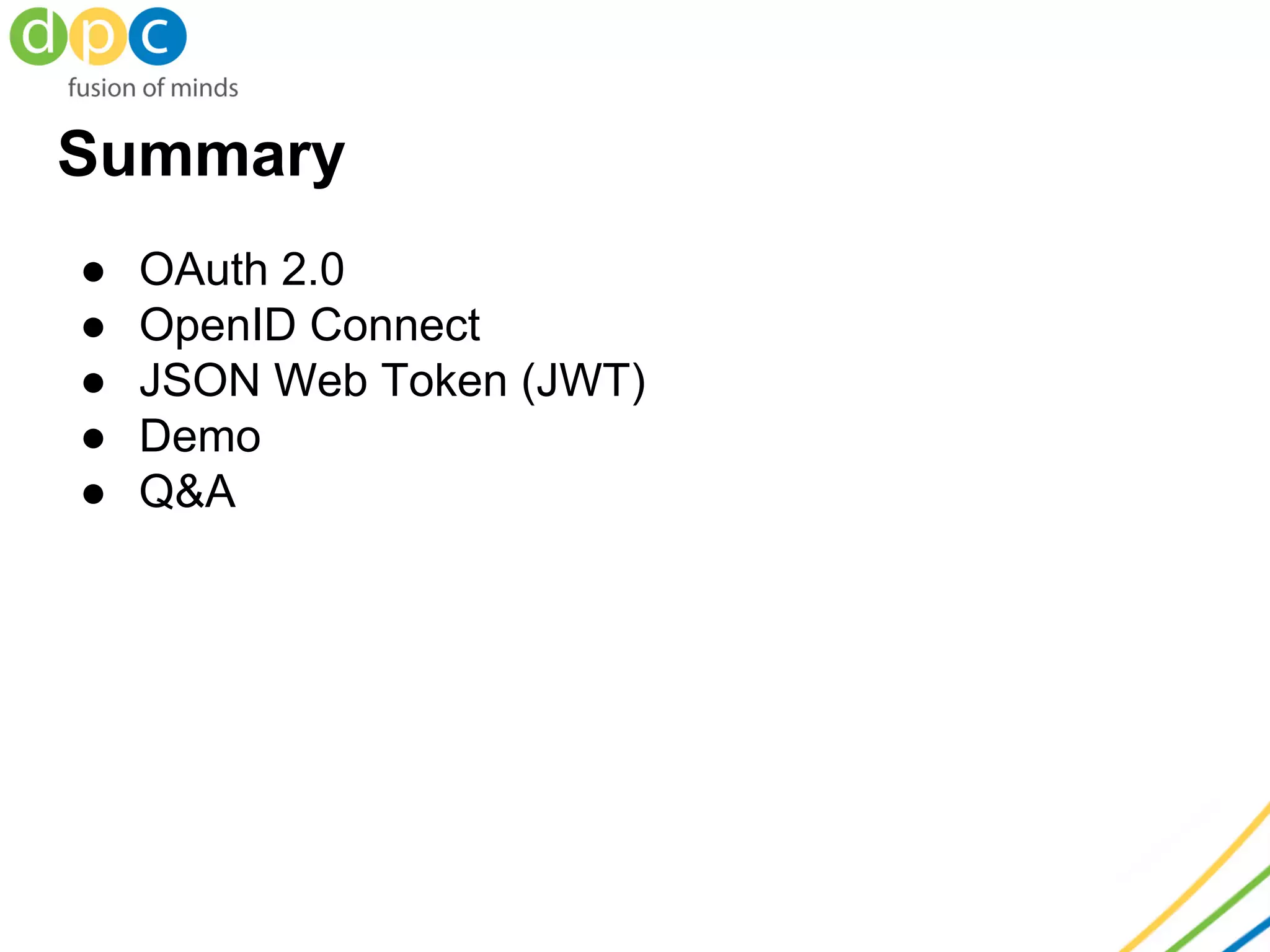 Summary
● OAuth 2.0
● OpenID Connect
● JSON Web Token (JWT)
● Demo
● Q&A
 
