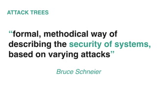 ATTACK TREES
“formal, methodical way of
describing the security of systems,
based on varying attacks”
Bruce Schneier
 