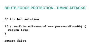 BRUTE-FORCE PROTECTION - TIMING ATTACKS
// the bad solution
if (userEnteredPassword === passwordFromDb) {
return true
}
return false
 