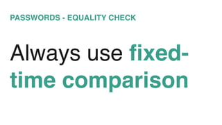 PASSWORDS - EQUALITY CHECK
Always use fixed-
time comparison
 