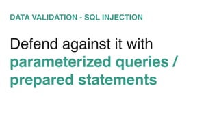 DATA VALIDATION - SQL INJECTION
Defend against it with
parameterized queries /
prepared statements
 