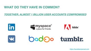 WHAT DO THEY HAVE IN COMMON?
TOGETHER, ALMOST 1 BILLION USER ACCOUNTS COMPROMISED
https://haveibeenpwned.com
 