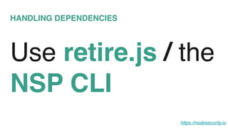 HANDLING DEPENDENCIES
Use retire.js / the
NSP CLI
https://nodesecurity.io
 