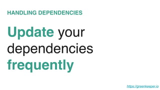HANDLING DEPENDENCIES
Update your
dependencies
frequently
https://greenkeeper.io
 