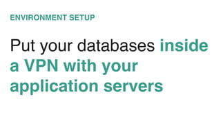 ENVIRONMENT SETUP
Put your databases inside
a VPN with your
application servers
 