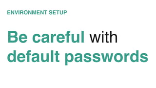 ENVIRONMENT SETUP
Be careful with
default passwords
 