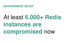 ENVIRONMENT SETUP
At least 6.000+ Redis
instances are
compromised now
 