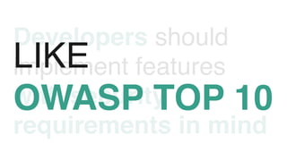 Developers should
implement features
with security
requirements in mind
LIKE
OWASP TOP 10
 