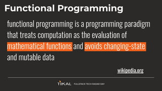 Functional Programming
functional programming is a programming paradigm
that treats computation as the evaluation of
mathematical functions and avoids changing-state
and mutable data
wikipedia.org
 
