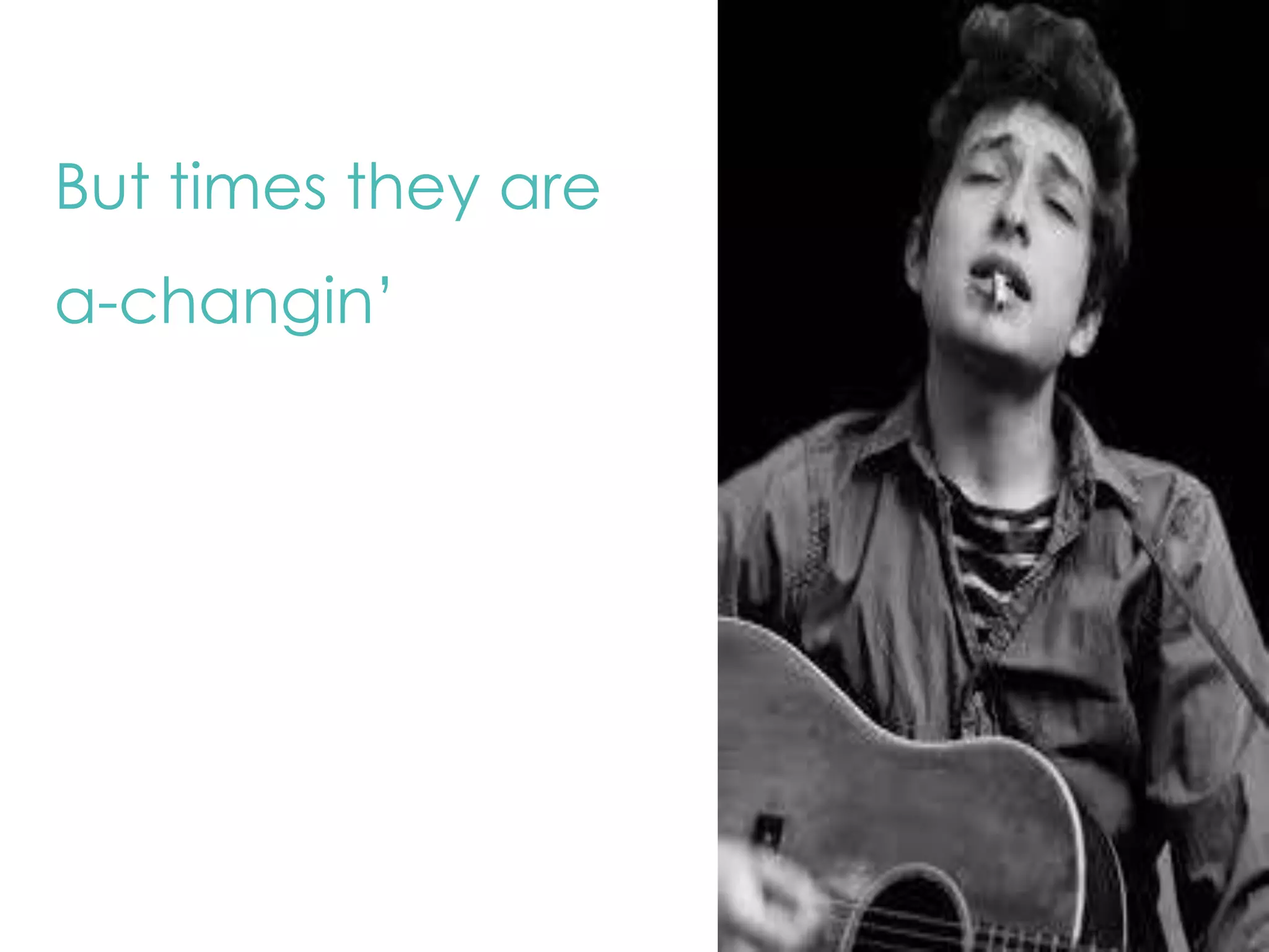 But times they are 
a-changin’ 
 