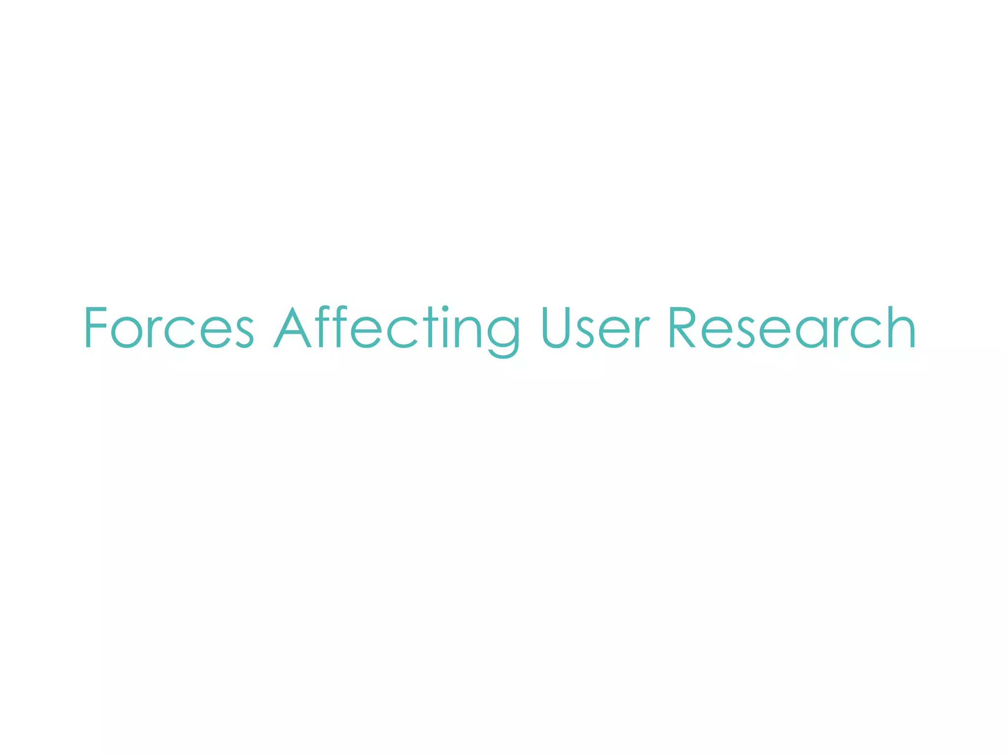 Forces Affecting User Research 
 