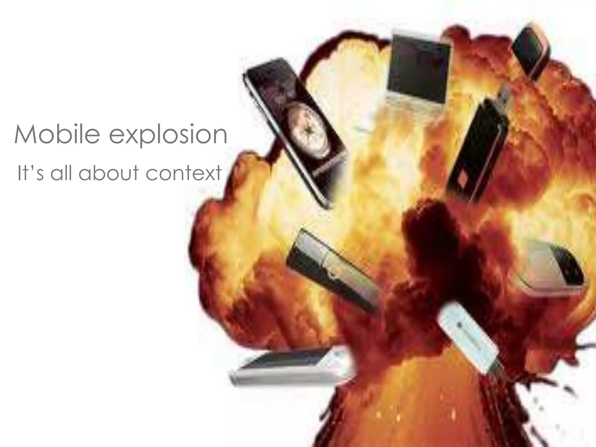Mobile explosion 
It’s all about context 
 
