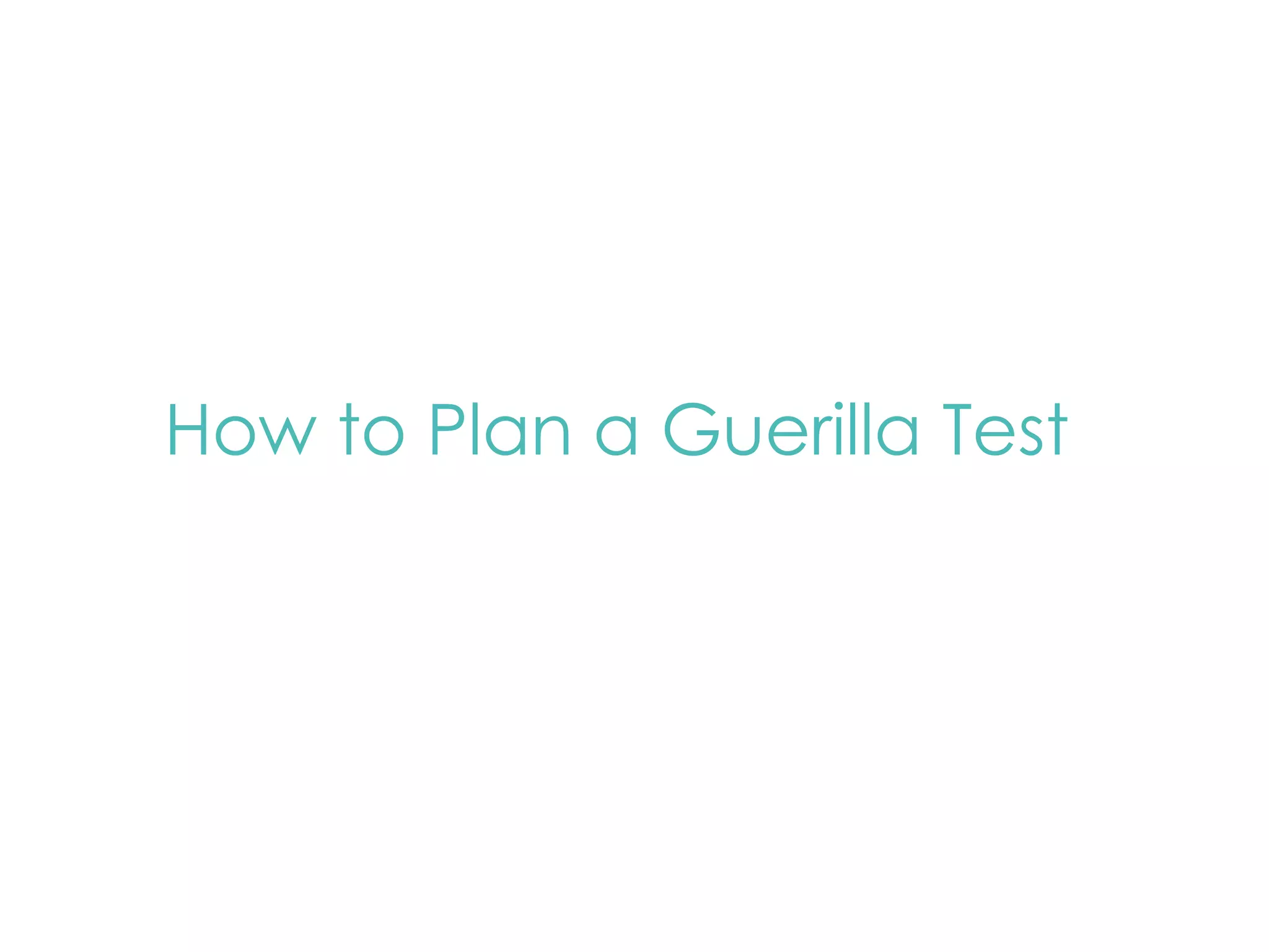 How to Plan a Guerilla Test 
 