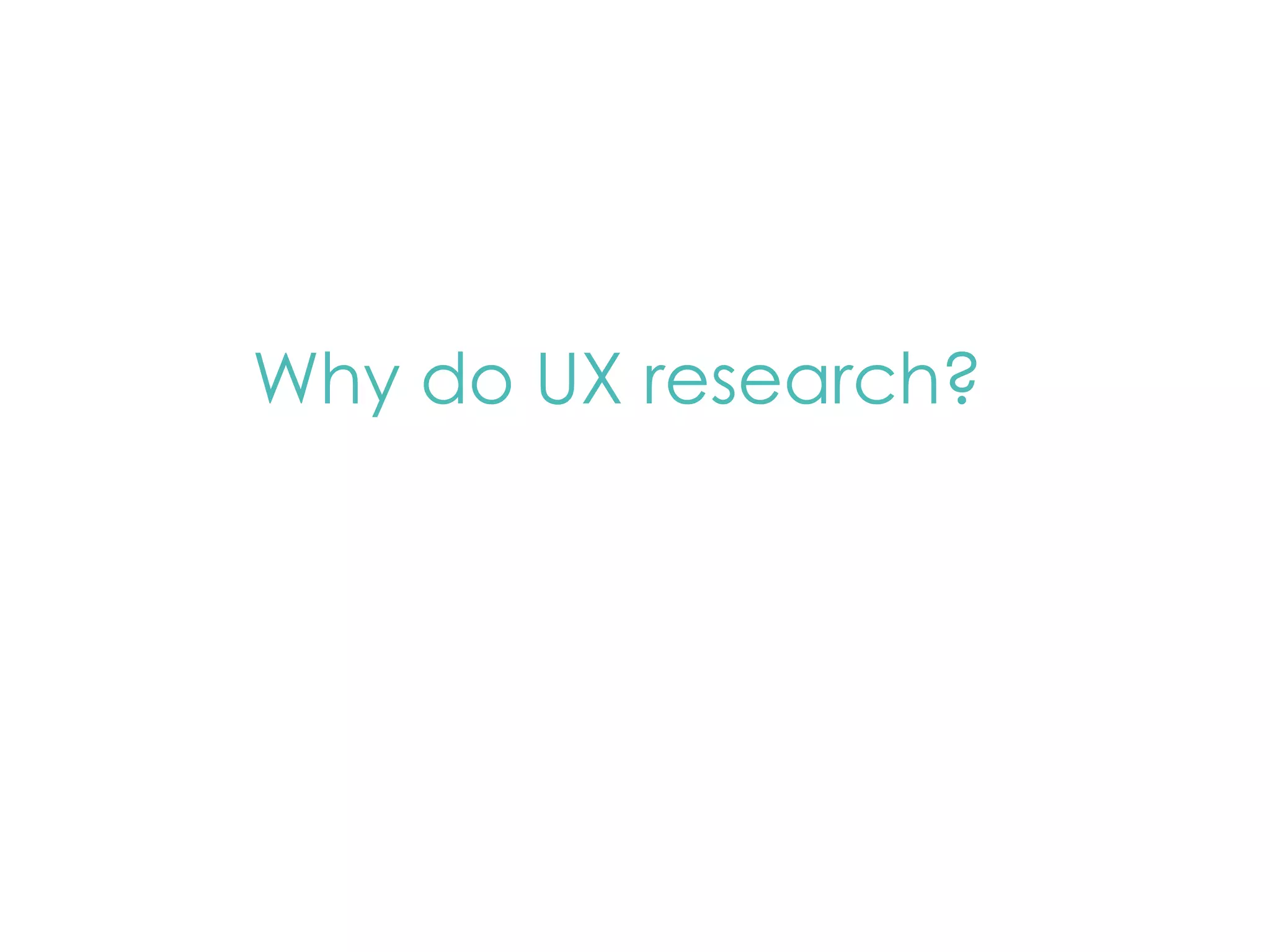 Why do UX research? 
 