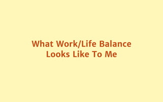 What Work/Life Balance
Looks Like To Me
 