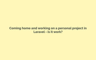 Coming home and working on a personal project in
Laravel - is it work?
 