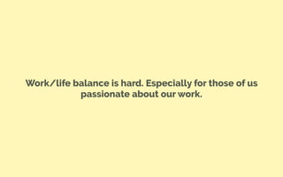 Work/life balance is hard. Especially for those of us
passionate about our work.
 