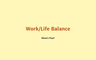 What’s That?
Work/Life Balance
 
