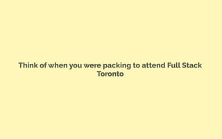 Think of when you were packing to attend Full Stack
Toronto
 