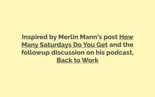 Inspired by Merlin Mann’s post How
Many Saturdays Do You Get and the
followup discussion on his podcast,
Back to Work
 