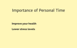 Importance of Personal Time
Improve your health
Lower stress levels
 