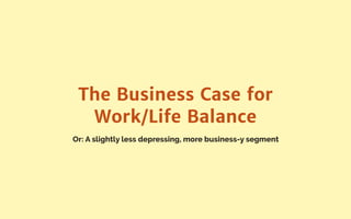 Or: A slightly less depressing, more business-y segment
The Business Case for
Work/Life Balance
 