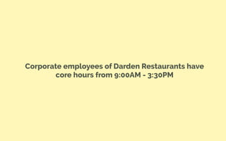Corporate employees of Darden Restaurants have
core hours from 9:00AM - 3:30PM
 