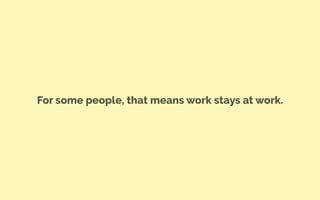 For some people, that means work stays at work.
 