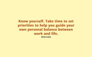 #fstoconf15
Know yourself. Take time to set
priorities to help you guide your
own personal balance between
work and life.
 