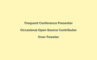 Frequent Conference Presenter
Occasional Open Source Contributor
Over-Tweeter
 