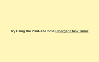 Try Using the Print-At-Home Emergent Task Timer
 