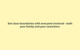 Set clear boundaries with everyone involved - both
your family and your coworkers.
 