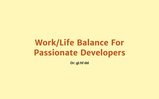 Or: gl hf dd
Work/Life Balance For
Passionate Developers
 