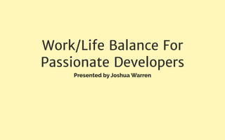Work/Life Balance For
Passionate Developers
Presented by Joshua Warren
 