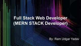 Full Stack Web Developer
(MERN STACK Developer)
By: Ram Udgar Yadav
 
