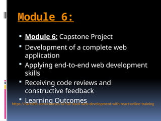 Module 6:
 Module 6: Capstone Project
 Development of a complete web
application
 Applying end-to-end web development
skills
 Receiving code reviews and
constructive feedback
 Learning Outcomes
https://nareshit.com/courses/ui-full-stack-web-development-with-react-online-training
 