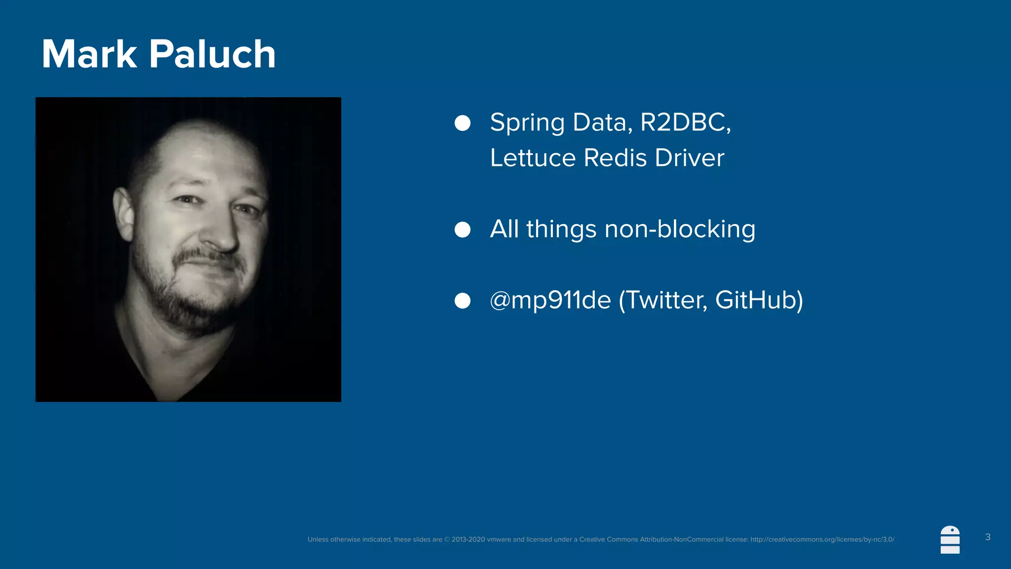 Unless otherwise indicated, these slides are © 2013-2020 vmware and licensed under a Creative Commons Attribution-NonCommercial license: http://creativecommons.org/licenses/by-nc/3.0/
Mark Paluch
● Spring Data, R2DBC,
Lettuce Redis Driver
● All things non-blocking
● @mp911de (Twitter, GitHub)
3
 