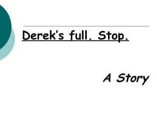 Derek’s full. Stop.


              A Story
 