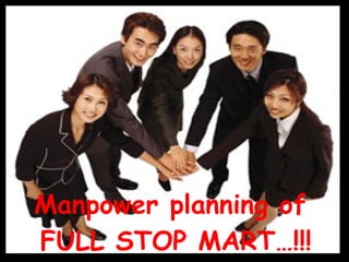 Manpower planning of  FULL STOP MART…!!! 