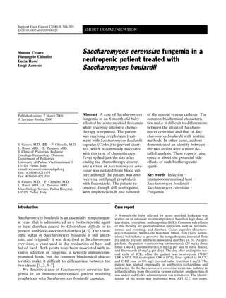 Support Care Cancer (2000) 8 : 504–505
DOI 10.1007/s005209900123                  SHORT COMMUNICATION




Simone Cesaro                             Saccharomyces cerevisiae fungemia in a
Pierangelo Chinello
Lucia Rossi                               neutropenic patient treated with
Luigi Zanesco
                                          Saccharomyces boulardii




Published online: 7 March 2000            Abstract A case of Saccharomyces         of the central venous catheter. The
Q Springer-Verlag 2000                    fungemia in an 8-month-old baby          common biochemical characteris-
                                          affected by acute myeloid leukemia       tics make it difficult to differentiate
                                          while receiving intensive chemo-         between the strain of Saccharo-
                                          therapy is reported. The patient         myces cerevisiae and that of Sac-
                                          was receiving prophylaxis treat-         charomyces boulardii with routine
                                          ment with Saccharomyces boulardii        methods. In other cases, authors
S. Cesaro, M.D. (Y) 7 P. Chinello, M.D.   capsules (Codex) to prevent diarr-       demonstrated an identity between
L. Rossi, M.D. 7 L. Zanesco, M.D.         hea, which is commonly associated        the two strains with a more de-
II Clinic of Pediatrics, Pediatric
Oncology-Hematology Division,
                                          with this type of chemotherapy.          tailed analysis. These reports raise
Department of Pediatrics,                 Fever spiked just the day after          concern about the potential side
University of Padua, Via Giustiniani 3,   ending the chemotherapy course,          effects of such biotherapeutic
I-35128 Padua, Italy                      and a strain of Saccharomyces cere-      agents.
e-mail: scesaro6oncopedipd.org            visiae was isolated from blood cul-
Tel.: c39-049-8213579
Fax: 0039-049-8213510                     ture although the patient was also       Key words Infection 7
                                          receiving antifungal prophylaxis         Immunocompromised host 7
S. Cesaro, M.D. 7 P. Chinello, M.D.
L. Rossi, M.D. 7 L. Zanesco, M.D.
                                          with fluconazole. The patient re-        Saccharomyces boulardii 7
Microbiology Service, Padua Hospital,     covered, though still neutropenic,       Saccharomyces cerevisiae 7
I-35128 Padua, Italy                      with amphotericin-B and removal          Fungemia


Introduction                                                Case report
                                                            A 8-month-old baby affected by acute myeloid leukemia was
Saccharomyces boulardii is an essentially nonpathogen-      started on an intensive treatment protocol based on high doses of
ic yeast that is administered as a biotherapeutic agent     idarubicin, cytarabine, and etoposide (ICE). Common side effects
to treat diarrhea caused by Clostridium difficile or to     of this therapy are gastrointestinal symptoms such as mucositis,
prevent antibiotic-associated diarrhea [4, 5]. The taxon-   nausea and vomiting, and diarrhea. Codex capsules (Saccharo-
                                                            myces boulardii, SmithKline Beecham, Milan, Italy) were admin-
omic status of Saccharomyces boulardii is still uncer-      istered beforehand to preserve the nonpathogenic intestinal flora
tain, and originally it was described as Saccharomyces      [8] and to prevent antibiotic-associated diarrhea [4, 5]. As pro-
cerevisiae, a yeast used in the production of beer and      phylaxis, the patient was receiving cotrimoxazole (24 mg/kg three
baked food. Both yeasts have been associated with in-       times a week), paromomycin (20 mg/kg per day in three doses),
                                                            and fluconazole (6 mg/kg per day). The day after ending the sec-
vasive infection or fungemia in severely immunocom-         ond cycle of ICE, while the patient was neutropenic (WBC
promised hosts, but the common biochemical charac-          1300!10 9/l, 700 neutrophils 1300!10 9/l), fever spiked to 38.8 7C
teristics make it difficult to differentiate between the    and C-RP rose to 106 mg/l (normal value less than 6 mg/l). The
two strains [1, 3, 5–7].                                    patient was started empirically on antibiotics (ceftazidime and
                                                            amikacin). As the Saccharomyces cerevisiae strain was isolated in
   We describe a case of Saccharomyces cerevisiae fun-      a blood culture from the central venous catheter, amphotericin-B
gemia in an immunocompromised patient receiving             was added and Codex administration was withdrawn. The identif-
prophylaxis with Saccharomyces boulardii capsules.          ication of the strain was performed with API 32 C test strips,
 