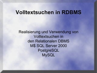 Volltextsuchen in RDBMS
Realisierung und Verwendung von
Volltextsuchen in
den Relationalen DBMS
M$ SQL Server 2000
PostgreSQL
MySQL
 