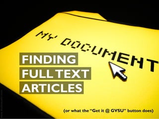 FINDING
FULL TEXT
ARTICLES
     (or what the “Get it @ GVSU” button does)
 