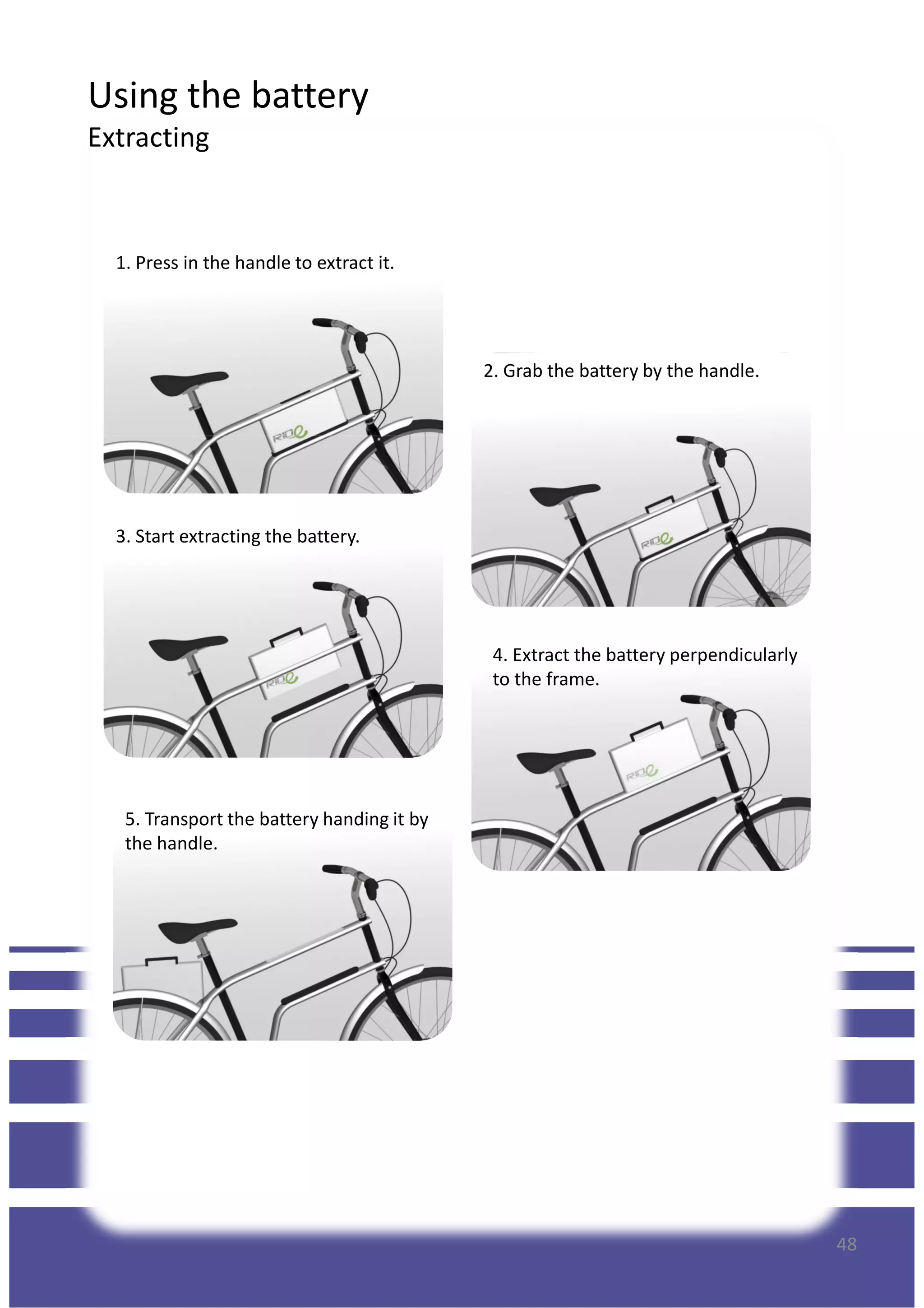 Using the battery
Extracting
1. Press in the handle to extract it.
2. Grab the battery by the handle.
3. Start extracting the battery.
4. Extract the battery perpendicularly
to the frame.
5. Transport the battery handing it by
the handle.
48
 